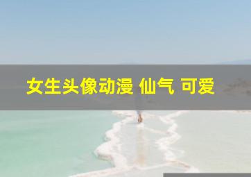 女生头像动漫 仙气 可爱